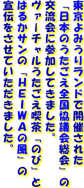 東京よみうりランドで開催された
「日本のうたごえ全国協議会総会」の
交流会に参加してきました。
ヴァーチャルうたごえ喫茶「のび」と
はるかサンの「ＨＥＩＷＡの風」の
宣伝をさせていただきました。